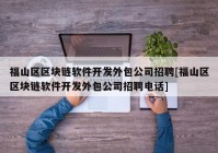 福山区区块链软件开发外包公司招聘[福山区区块链软件开发外包公司招聘电话]