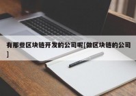 有那些区块链开发的公司呢[做区块链的公司]