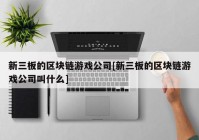 新三板的区块链游戏公司[新三板的区块链游戏公司叫什么]