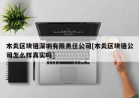 木炎区块链深圳有限责任公司[木炎区块链公司怎么样真实吗]