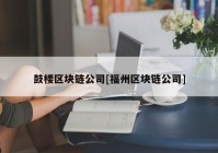 鼓楼区块链公司[福州区块链公司]