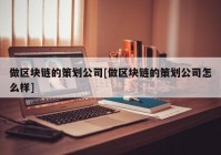 做区块链的策划公司[做区块链的策划公司怎么样]