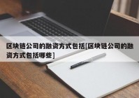 区块链公司的融资方式包括[区块链公司的融资方式包括哪些]