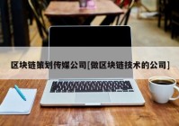 区块链策划传媒公司[做区块链技术的公司]