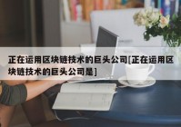 正在运用区块链技术的巨头公司[正在运用区块链技术的巨头公司是]