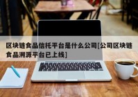 区块链食品信托平台是什么公司[公司区块链食品溯源平台已上线]