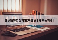 区块链好的公司[区块链技术哪家公司好]