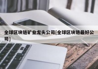 全球区块链矿业龙头公司[全球区块链最好公司]