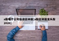 a股哪个公司投资区块链[a股区块链龙头股2020]