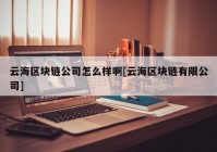 云海区块链公司怎么样啊[云海区块链有限公司]