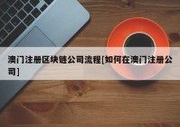 澳门注册区块链公司流程[如何在澳门注册公司]