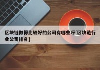 区块链做得比较好的公司有哪些呀[区块链行业公司排名]