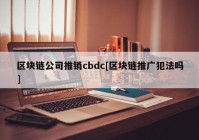 区块链公司推销cbdc[区块链推广犯法吗]