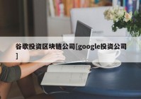 谷歌投资区块链公司[google投资公司]