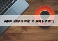 英国银行投资区块链公司[英国 投资银行]