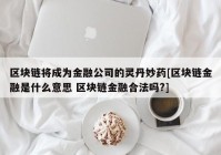 区块链将成为金融公司的灵丹妙药[区块链金融是什么意思 区块链金融合法吗?]