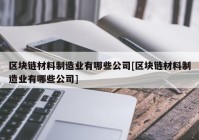 区块链材料制造业有哪些公司[区块链材料制造业有哪些公司]