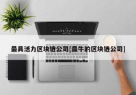 最具活力区块链公司[最牛的区块链公司]