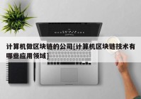 计算机做区块链的公司[计算机区块链技术有哪些应用领域]