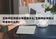 互联网区块链公司是做什么[互联网区块链公司是做什么的]