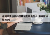 中国平安投资的区块链公司是什么[平安区块链app]