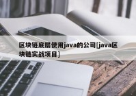 区块链底层使用java的公司[java区块链实战项目]