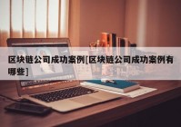 区块链公司成功案例[区块链公司成功案例有哪些]